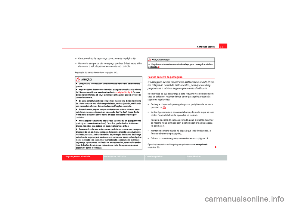 Seat Altea XL 2011  Manual do proprietário (in Portuguese)  Condução segura11
Segurança como prioridade
Instruções de Utilização
Conselhos práticos
Dados Técnicos
– Colocar o cinto de segurança correctamente  ⇒página 19.
– Mantenha sempre os p