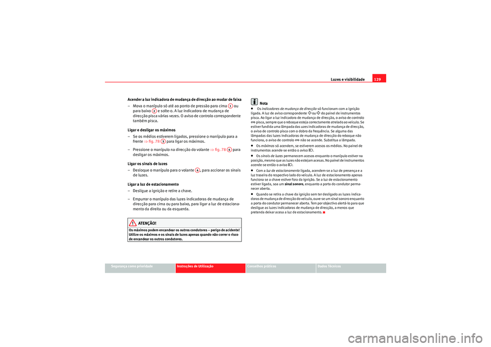 Seat Altea XL 2011  Manual do proprietário (in Portuguese)  Luzes e visibilidade129
Segurança como prioridade
Instruções de Utilização
Conselhos práticos
Dados Técnicos
Acender a luz indicadora de mudanç a de direcção ao mudar de faixa
– Mova o man