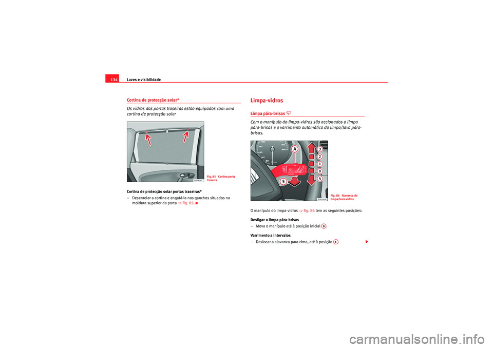 Seat Altea XL 2011  Manual do proprietário (in Portuguese)  Luzes e visibilidade
134Cortina de protecção solar*
Os vidros das portas traseiras estão equipados com uma 
cortina de protecção solarCortina de protecção solar portas traseiras*
– Desenrolar