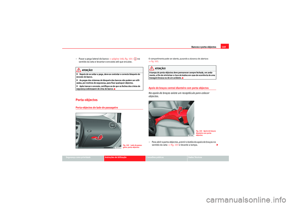 Seat Altea XL 2011  Manual do proprietário (in Portuguese)  Bancos e porta-objectos149
Segurança como prioridade
Instruções de Utilização
Conselhos práticos
Dados Técnicos
– Puxar a pega lateral do banco  ⇒página 148, fig. 101    no 
sentido da set