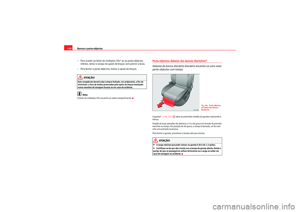 Seat Altea XL 2011  Manual do proprietário (in Portuguese)  Bancos e porta-objectos
150
– Para aceder ao leitor de múltiplos CDs* ou ou porta-objectos inferior, retirar a tampa do apoio de braços sem premir a tecla.
– Para fechar o porta-objectos, baixar