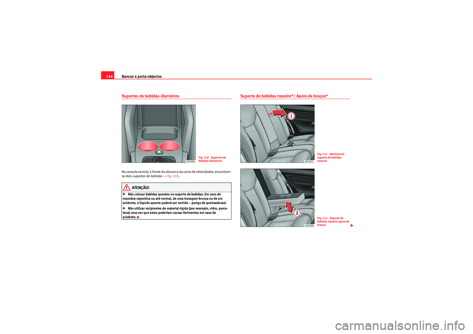 Seat Altea XL 2011  Manual do proprietário (in Portuguese)  Bancos e porta-objectos
154Suportes de bebidas dianteirosNa consola central, à frente da alavanca da caixa de velocidades, encontram-
se dois suportes de bebidas  ⇒fig. 110 .
ATENÇÃO!
•Não col