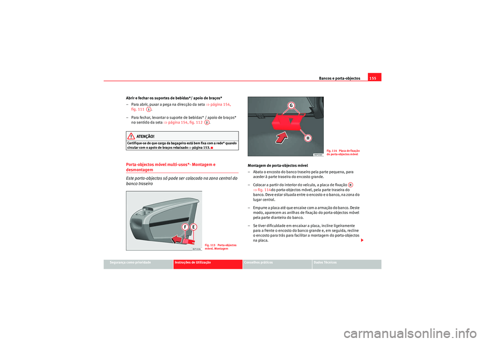 Seat Altea XL 2011  Manual do proprietário (in Portuguese)  Bancos e porta-objectos155
Segurança como prioridade
Instruções de Utilização
Conselhos práticos
Dados Técnicos
Abrir e fechar os suportes de bebidas*/ apoio de braços*
– Para abrir, puxar a