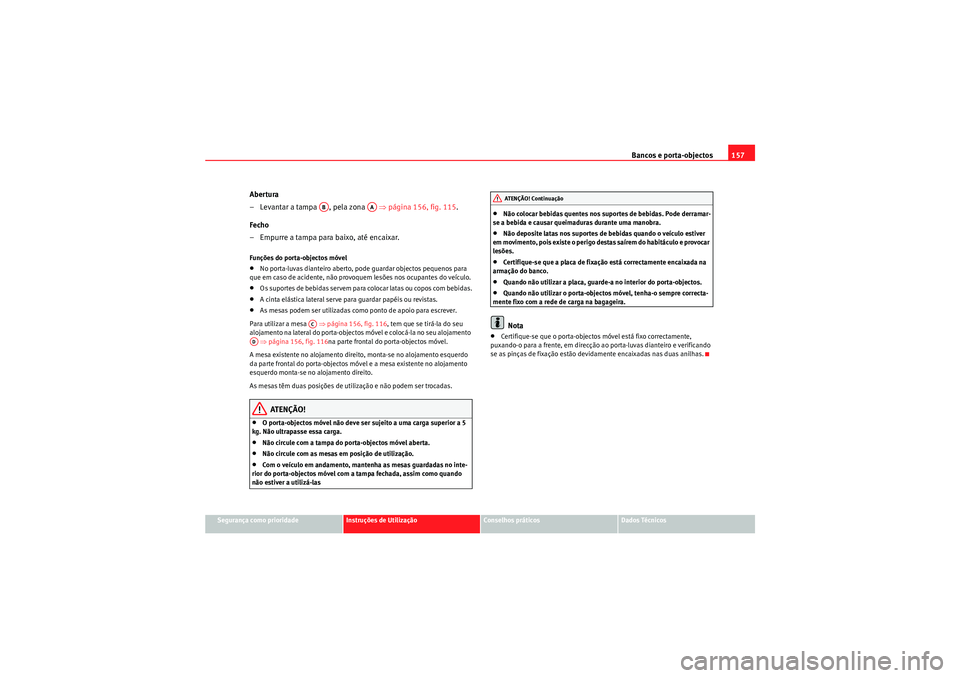 Seat Altea XL 2011  Manual do proprietário (in Portuguese)  Bancos e porta-objectos157
Segurança como prioridade
Instruções de Utilização
Conselhos práticos
Dados Técnicos
Abertura
– Levantar a tampa  , pela zona    ⇒página 156, fig. 115.
Fecho
–
