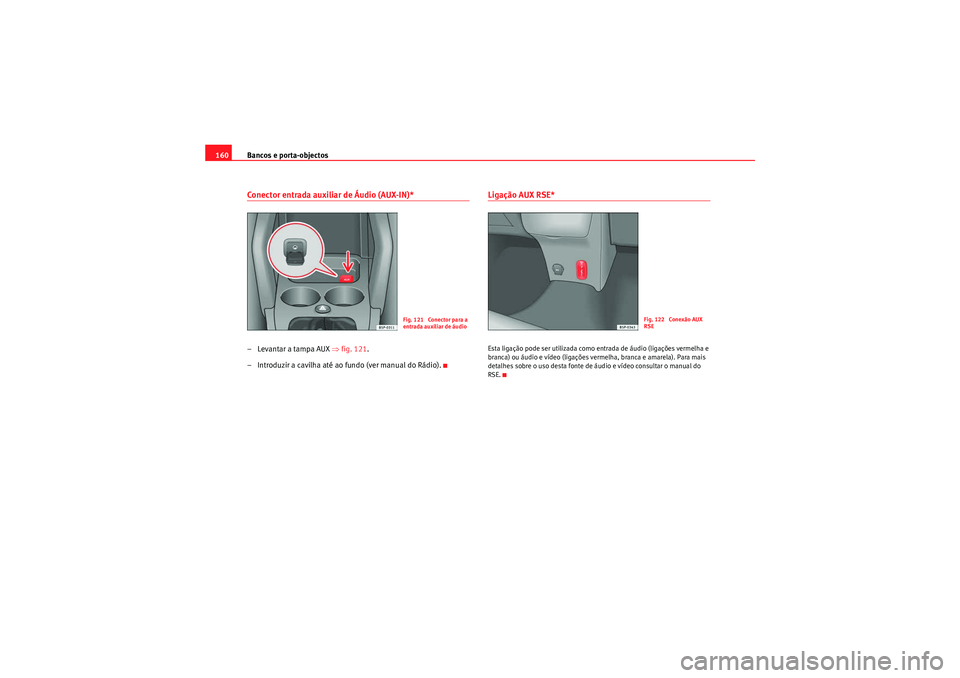 Seat Altea XL 2011  Manual do proprietário (in Portuguese)  Bancos e porta-objectos
160Conector entrada auxiliar de Áudio (AUX-IN)*– Levantar a tampa AUX  ⇒fig. 121 .
– Introduzir a cavilha até ao fundo (ver manual do Rádio).
Ligação AUX RSE*Esta li