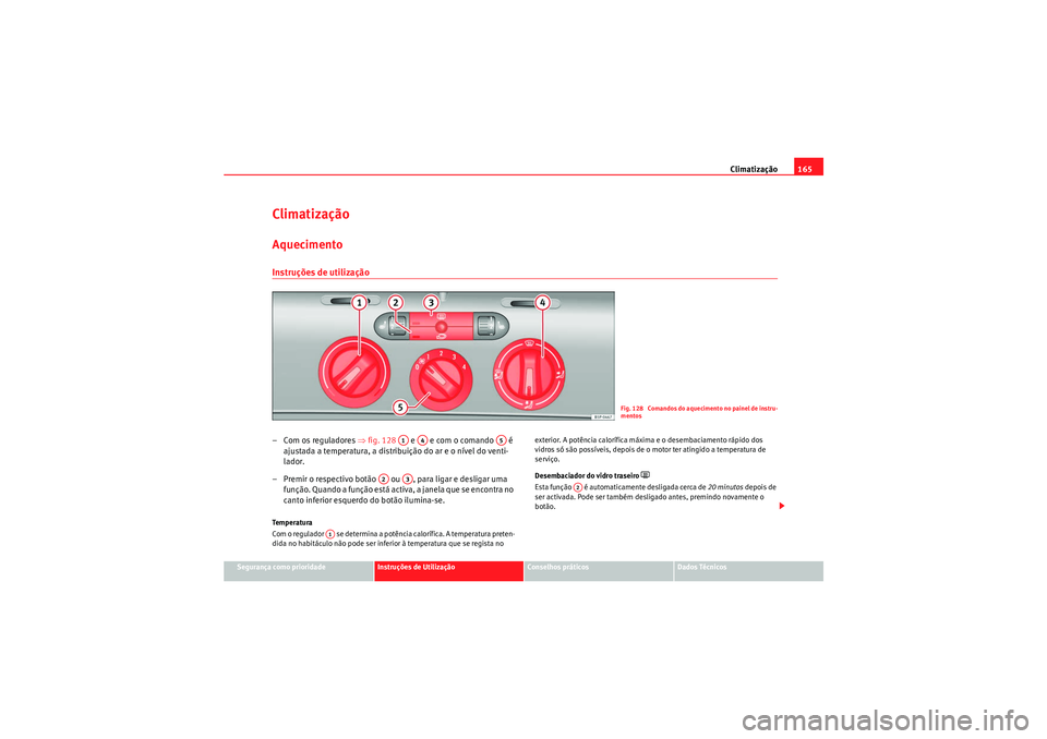 Seat Altea XL 2011  Manual do proprietário (in Portuguese)  Climatização165
Segurança como prioridade
Instruções de Utilização
Conselhos práticos
Dados Técnicos
ClimatizaçãoAquecimentoInstruções de utilização– Com os reguladores  ⇒fig. 128  