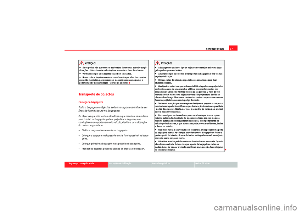 Seat Altea XL 2011  Manual do proprietário (in Portuguese)  Condução segura17
Segurança como prioridade
Instruções de Utilização
Conselhos práticos
Dados Técnicos
ATENÇÃO!
•Se os pedais não puderem ser accionados livremente, poderão surgir 
situ