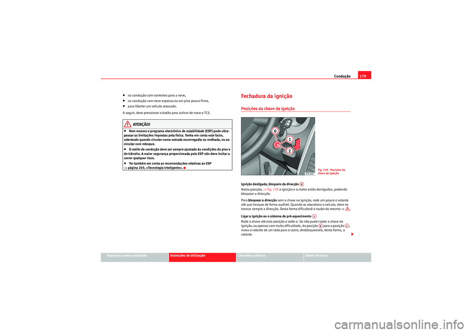 Seat Altea XL 2011  Manual do proprietário (in Portuguese)  Condução179
Segurança como prioridade
Instruções de Utilização
Conselhos práticos
Dados Técnicos
•na condução com correntes para a neve,•na condução com neve espessa ou em piso pouco 