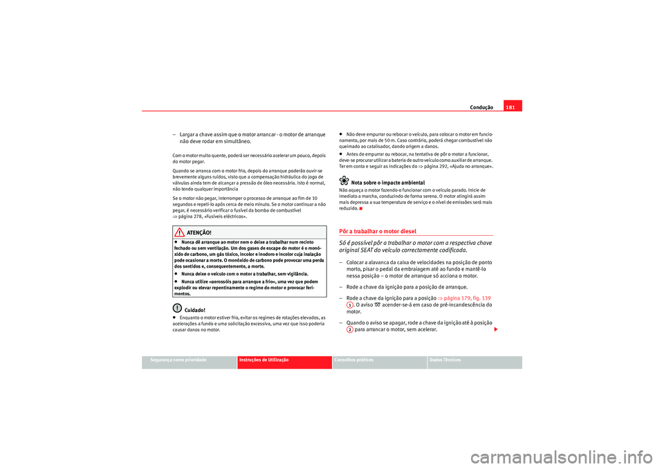 Seat Altea XL 2011  Manual do proprietário (in Portuguese)  Condução181
Segurança como prioridade
Instruções de Utilização
Conselhos práticos
Dados Técnicos
– Largar a chave assim que o motor arrancar - o motor de arranque 
não deve rodar em simult