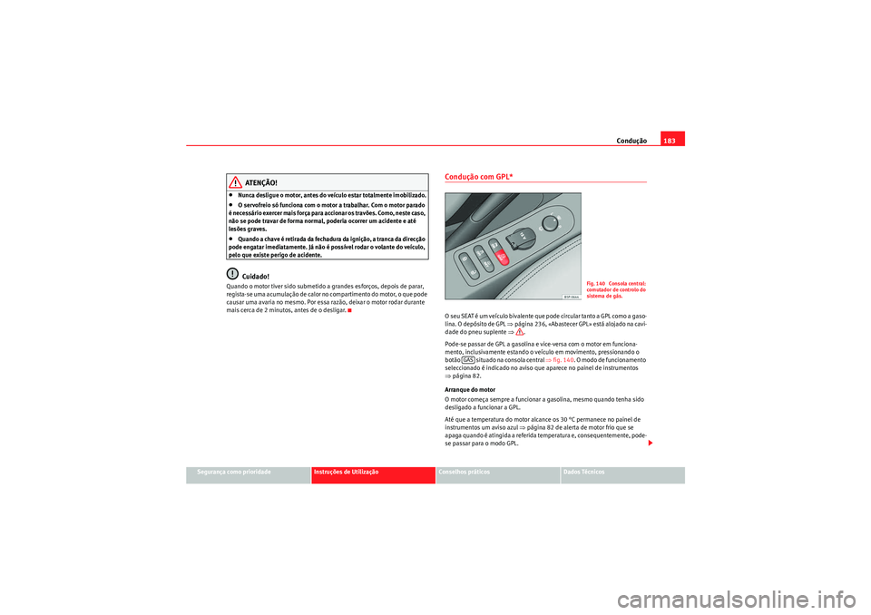 Seat Altea XL 2011 Manual do proprietário (in Portuguese) Condução183
Segurança como prioridade
Instruções de Utilização
Conselhos práticos
Dados Técnicos
ATENÇÃO!
•Nunca desligue o motor, antes do veículo estar totalmente imobilizado.•O serv Seat Altea XL 2011 Manual do proprietário (in Portuguese) Condução183
Segurança como prioridade
Instruções de Utilização
Conselhos práticos
Dados Técnicos
ATENÇÃO!
•Nunca desligue o motor, antes do veículo estar totalmente imobilizado.•O serv