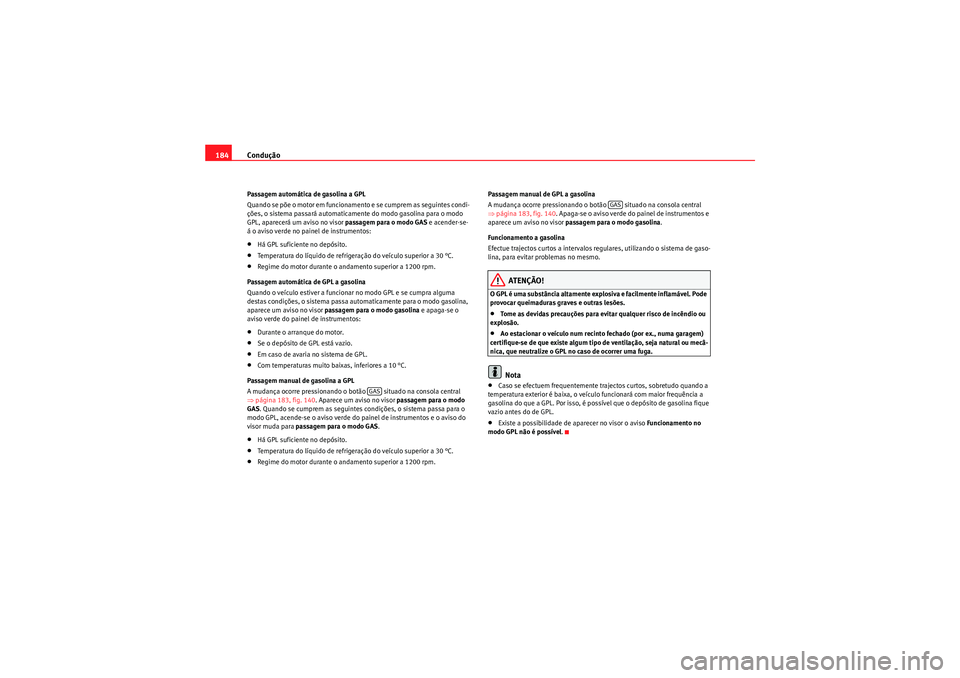 Seat Altea XL 2011 Manual do proprietário (in Portuguese) Condução
184Passagem automática de gasolina a GPL
Quando se põe o motor em funcionam ento e se cumprem as seguintes condi-
ções, o sistema passará automaticamente do modo gasolina para o modo Seat Altea XL 2011 Manual do proprietário (in Portuguese) Condução
184Passagem automática de gasolina a GPL
Quando se põe o motor em funcionam ento e se cumprem as seguintes condi-
ções, o sistema passará automaticamente do modo gasolina para o modo