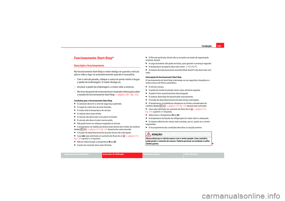 Seat Altea XL 2011 Manual do proprietário (in Portuguese) Condução185
Segurança como prioridade
Instruções de Utilização
Conselhos práticos
Dados Técnicos
Funcionamento Start-Stop*Descrição e funcionamentoNo funcionamento Start-Stop o motor deslig Seat Altea XL 2011 Manual do proprietário (in Portuguese) Condução185
Segurança como prioridade
Instruções de Utilização
Conselhos práticos
Dados Técnicos
Funcionamento Start-Stop*Descrição e funcionamentoNo funcionamento Start-Stop o motor deslig