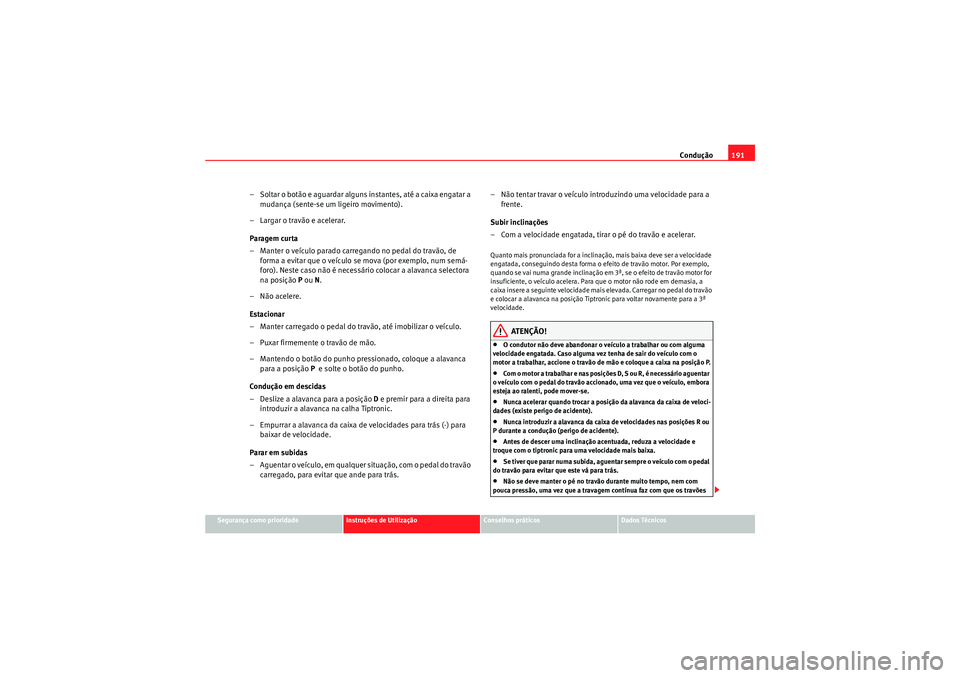 Seat Altea XL 2011  Manual do proprietário (in Portuguese)  Condução191
Segurança como prioridade
Instruções de Utilização
Conselhos práticos
Dados Técnicos
– Soltar o botão e aguardar alguns instantes, até a caixa engatar a 
mudança (sente-se um