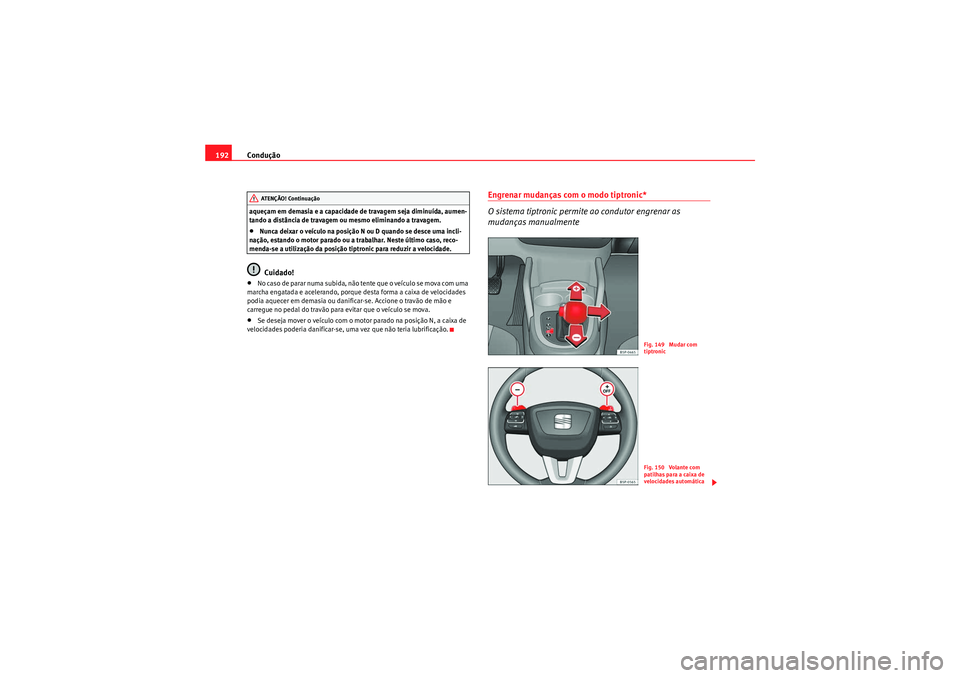 Seat Altea XL 2011  Manual do proprietário (in Portuguese)  Condução
192aqueçam em demasia e a capacidade de travagem seja diminuída, aumen-
tando a distância de travagem ou  mesmo eliminando a travagem.•Nunca deixar o veículo na posição N ou D quand