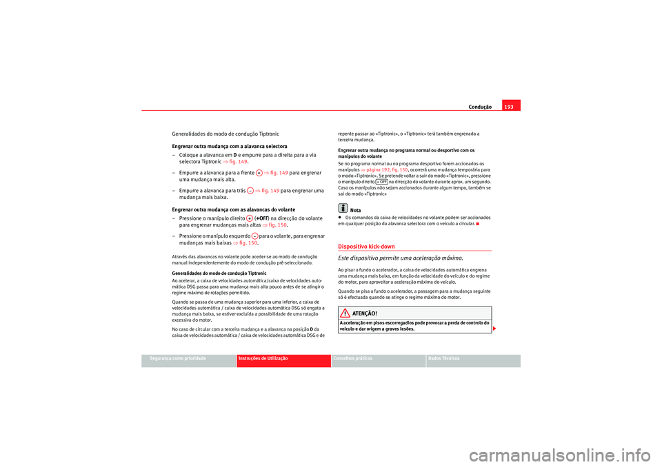 Seat Altea XL 2011  Manual do proprietário (in Portuguese)  Condução193
Segurança como prioridade
Instruções de Utilização
Conselhos práticos
Dados Técnicos
Generalidades do modo de condução Tiptronic
Engrenar outra mudança com a alavanca selectora