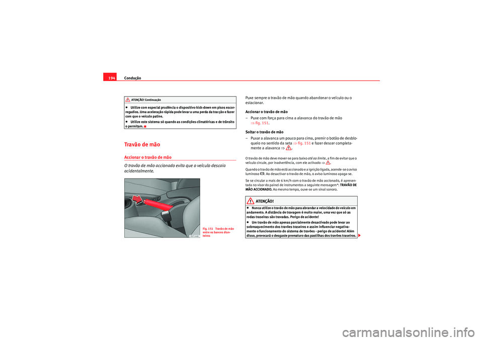 Seat Altea XL 2011  Manual do proprietário (in Portuguese)  Condução
194•Utilize com especial prudência o dispositivo kick-down em pisos escor-
regadios. Uma aceleração rápida pode levar a uma perda da tracção e fazer 
com que o veículo patine.•Ut