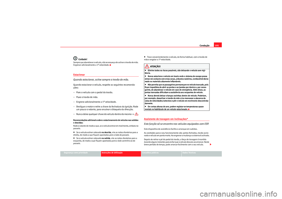 Seat Altea XL 2011  Manual do proprietário (in Portuguese)  Condução195
Segurança como prioridade
Instruções de Utilização
Conselhos práticos
Dados Técnicos
Cuidado!
Sempre que abandonar o veículo, não se esqueça de activar o travão de mão. 
Engr