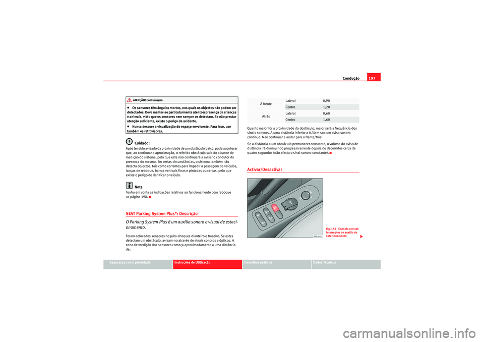 Seat Altea XL 2011  Manual do proprietário (in Portuguese)  Condução197
Segurança como prioridade
Instruções de Utilização
Conselhos práticos
Dados Técnicos
•Os sensores têm ângulos mortos, nos quais os objectos não podem ser 
detectados. Deve ma