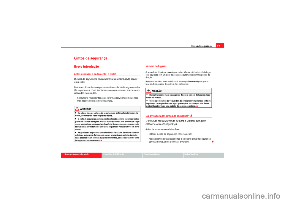 Seat Altea XL 2011  Manual do proprietário (in Portuguese)  Cintos de segurança19
Segurança como prioridade
Instruções de Utilização
Conselhos práticos
Dados Técnicos
Cintos de segurançaBreve introduçãoAntes de iniciar o andamento: o cinto!
O cinto 