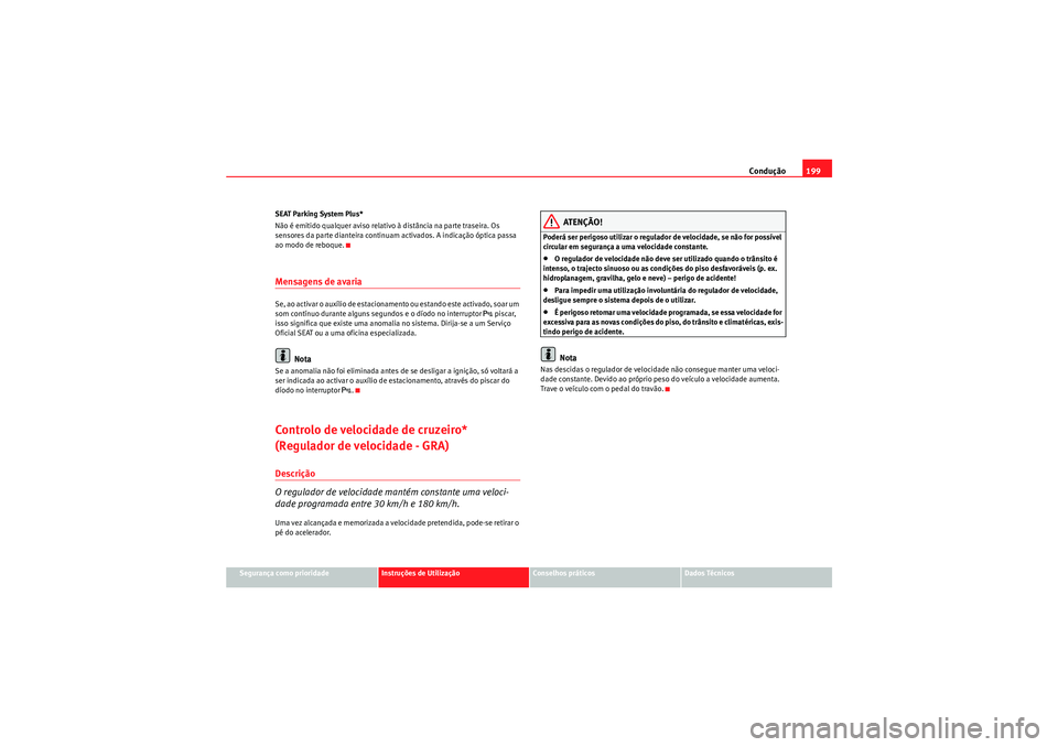 Seat Altea XL 2011  Manual do proprietário (in Portuguese)  Condução199
Segurança como prioridade
Instruções de Utilização
Conselhos práticos
Dados Técnicos
SEAT Parking System Plus*
Não é emitido qualquer aviso relativo à distância na parte trase