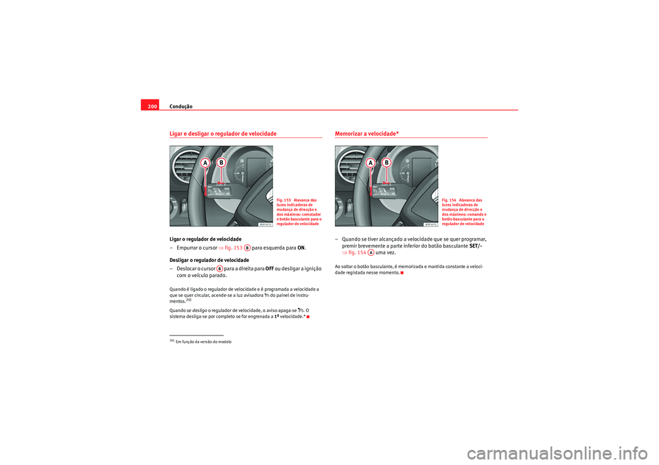 Seat Altea XL 2011  Manual do proprietário (in Portuguese)  Condução
200Ligar e desligar o regulador de velocidadeLigar o regulador de velocidade
– Empurrar o cursor  ⇒fig. 153    para esquerda para  ON.
Desligar o regulador de velocidade
– Deslocar o 