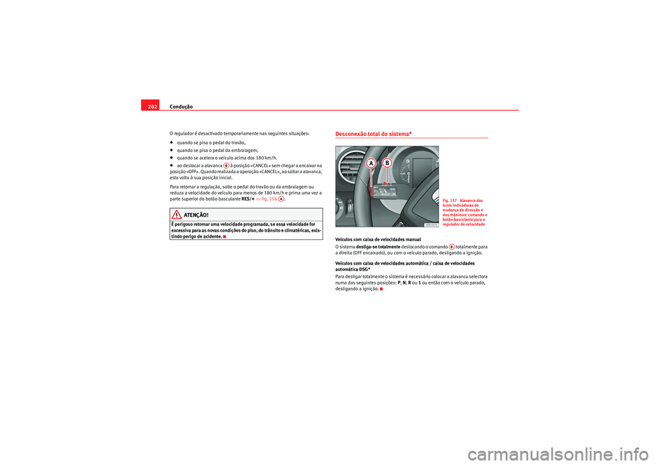 Seat Altea XL 2011  Manual do proprietário (in Portuguese)  Condução
202O regulador é desactivado temporariamente nas seguintes situações:•quando se pisa o pedal do travão,•quando se pisa o pedal da embraiagem,•quando se acelera o veículo acima do