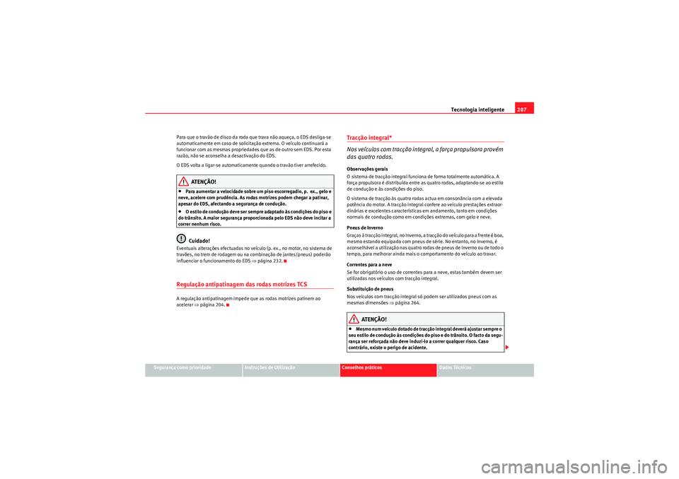 Seat Altea XL 2011  Manual do proprietário (in Portuguese)  Tecnologia inteligente207
Segurança como prioridade
Instruções de Utilização
Conselhos práticos
Dados Técnicos
Para que o travão de disco da roda que trava não aqueça, o EDS desliga-se 
auto