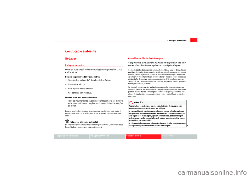Seat Altea XL 2011  Manual do proprietário (in Portuguese)  Condução e ambiente211
Segurança como prioridade
Instruções de Utilização
Conselhos práticos
Dados Técnicos
Condução e ambienteRodagemRodagem do motor
O motor novo precisa de uma rodagem no
