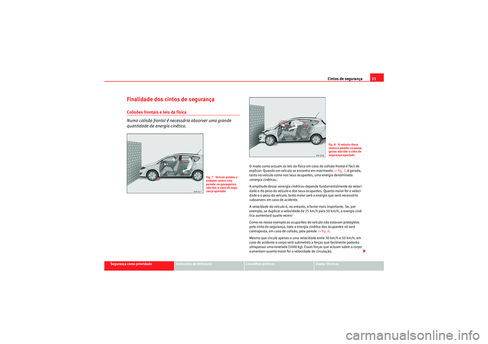 Seat Altea XL 2011  Manual do proprietário (in Portuguese)  Cintos de segurança21
Segurança como prioridade
Instruções de Utilização
Conselhos práticos
Dados Técnicos
Finalidade dos cintos de segurançaColisões frontais e leis da física
Numa colisão