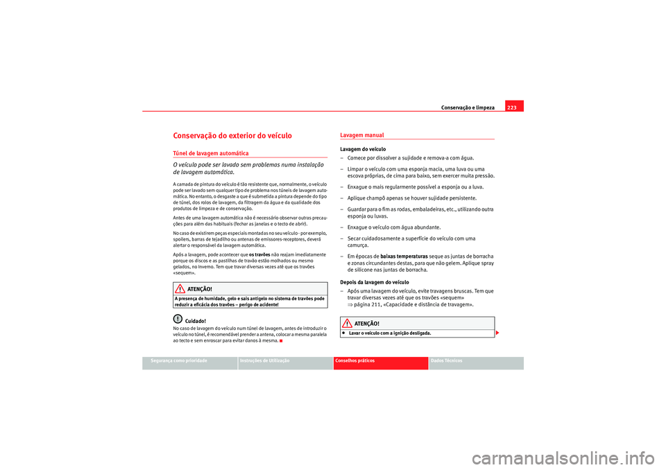 Seat Altea XL 2011  Manual do proprietário (in Portuguese)  Conservação e limpeza223
Segurança como prioridade
Instruções de Utilização
Conselhos práticos
Dados Técnicos
Conservação do exterior do veículoTúnel de lavagem automática
O veículo pod
