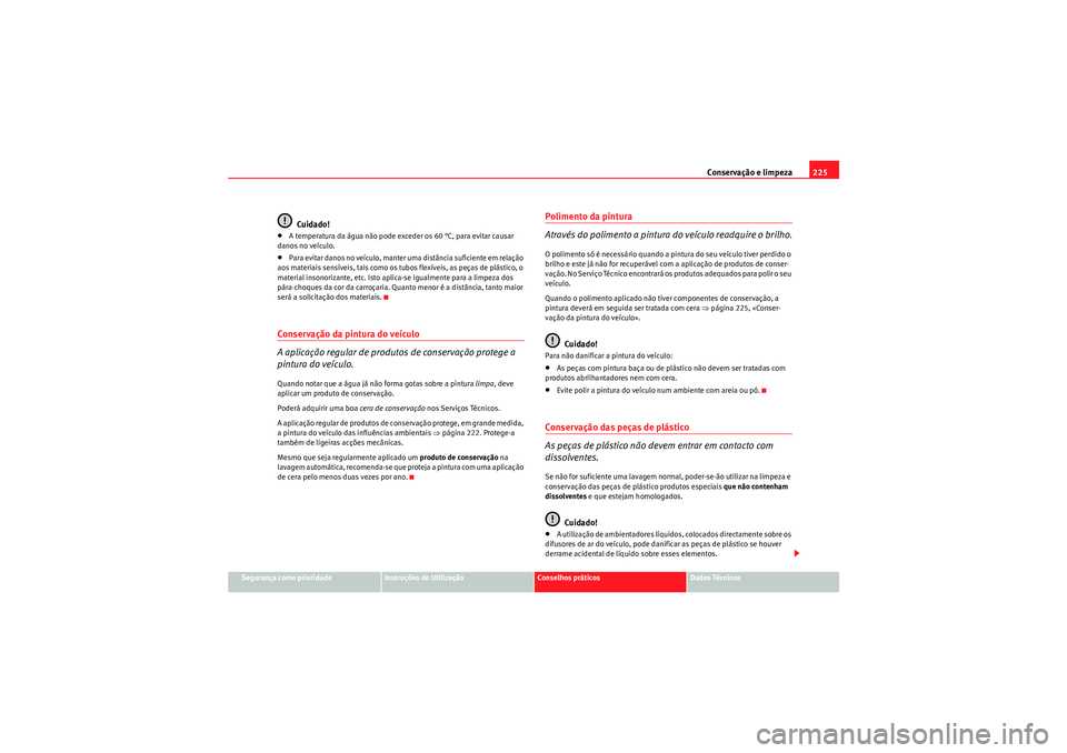 Seat Altea XL 2011  Manual do proprietário (in Portuguese)  Conservação e limpeza225
Segurança como prioridade
Instruções de Utilização
Conselhos práticos
Dados Técnicos
Cuidado!
•A temperatura da água não pode exceder os 60 °C, para evitar causa