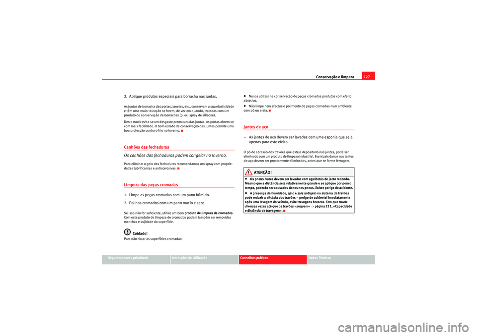 Seat Altea XL 2011  Manual do proprietário (in Portuguese)  Conservação e limpeza227
Segurança como prioridade
Instruções de Utilização
Conselhos práticos
Dados Técnicos
2.  Aplique produtos especiais para borracha nas juntas.As juntas de borracha das