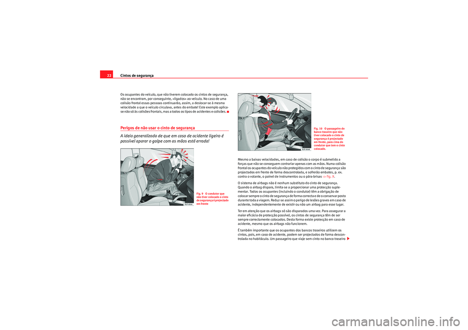 Seat Altea XL 2011  Manual do proprietário (in Portuguese)  Cintos de segurança
22Os ocupantes do veículo, que não tiverem colocado os cintos de segurança, 
não se encontram, por conseguinte, «ligados» ao veículo. No caso de uma 
colisão frontal essas