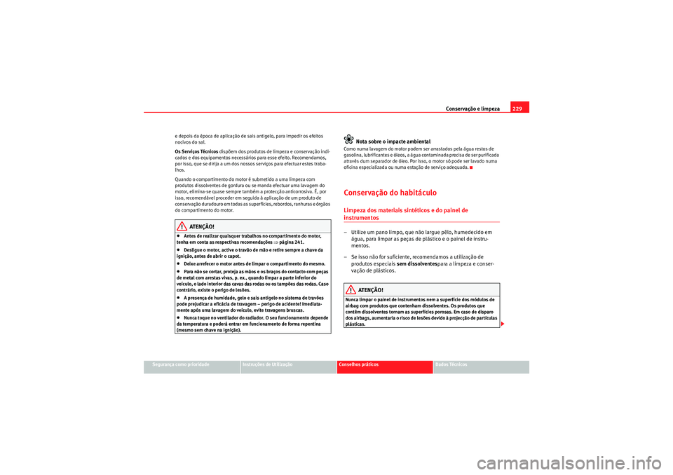 Seat Altea XL 2011  Manual do proprietário (in Portuguese)  Conservação e limpeza229
Segurança como prioridade
Instruções de Utilização
Conselhos práticos
Dados Técnicos
e depois da época de aplicação de sais antigelo, para impedir os efeitos 
noci