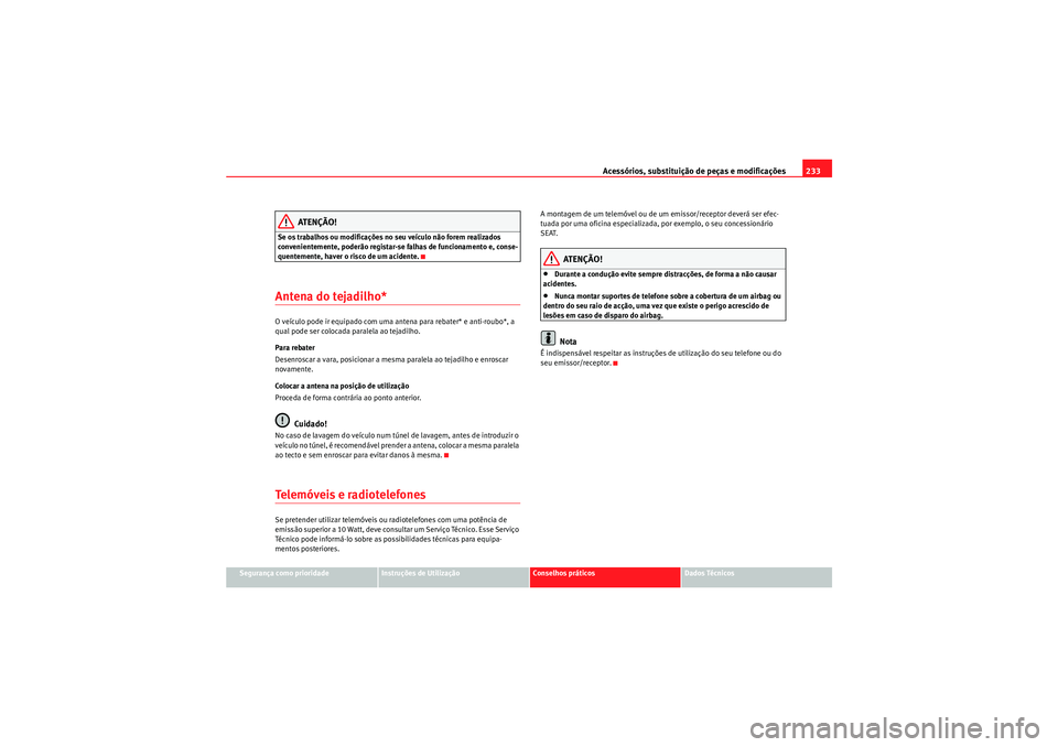 Seat Altea XL 2011  Manual do proprietário (in Portuguese)  Acessórios, substituição de peças e modificações233
Segurança como prioridade
Instruções de Utilização
Conselhos práticos
Dados Técnicos
ATENÇÃO!
Se os trabalhos ou modificações no se