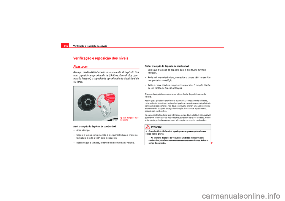 Seat Altea XL 2011  Manual do proprietário (in Portuguese)  Verificação e reposição dos níveis
234Verificação e reposição dos níveisAbastecerA tampa do depósito é aberta manualmente. O depósito tem 
uma capacidade aproximada de 55 litros. Em veíc