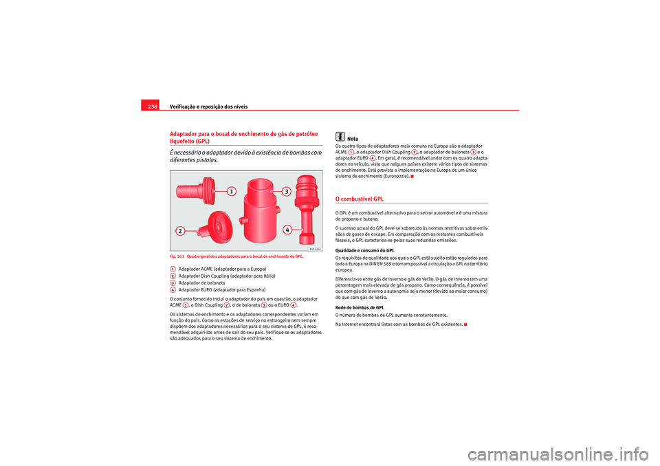 Seat Altea XL 2011  Manual do proprietário (in Portuguese)  Verificação e reposição dos níveis
238Adaptador para o bocal de enchimento de gás de petróleo liquefeito (GPL)
É necessário o adaptador devido à existência de bombas com 
diferentes pistola