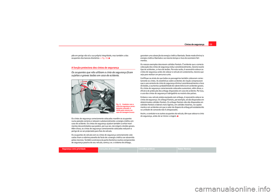 Seat Altea XL 2011  Manual do proprietário (in Portuguese)  Cintos de segurança23
Segurança como prioridade
Instruções de Utilização
Conselhos práticos
Dados Técnicos
põe em perigo não só a sua própria integridade, mas também a dos 
ocupantes dos 