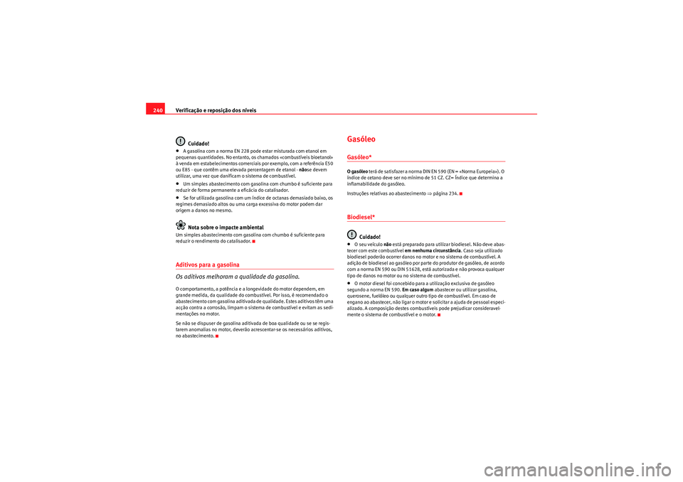 Seat Altea XL 2011  Manual do proprietário (in Portuguese)  Verificação e reposição dos níveis
240
Cuidado!•A gasolina com a norma EN 228 pode estar misturada com etanol em 
pequenas quantidades. No entanto, os chamados «combustíveis bioetanol» 
à v
