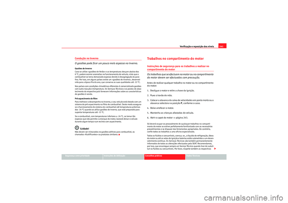 Seat Altea XL 2011  Manual do proprietário (in Portuguese)  Verificação e reposição dos níveis241
Segurança como prioridade
Instruções de Utilização
Conselhos práticos
Dados Técnicos
Condução no Inverno
O gasóleo pode ficar um pouco mais espesso