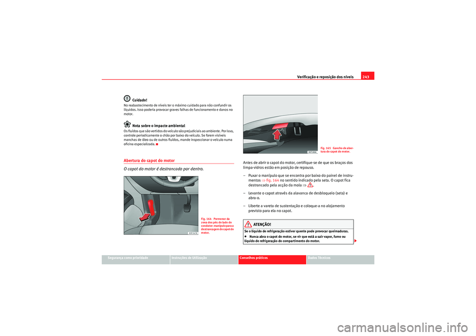 Seat Altea XL 2011  Manual do proprietário (in Portuguese)  Verificação e reposição dos níveis243
Segurança como prioridade
Instruções de Utilização
Conselhos práticos
Dados Técnicos
Cuidado!
No reabastecimento de níveis ter o máximo cuidado para