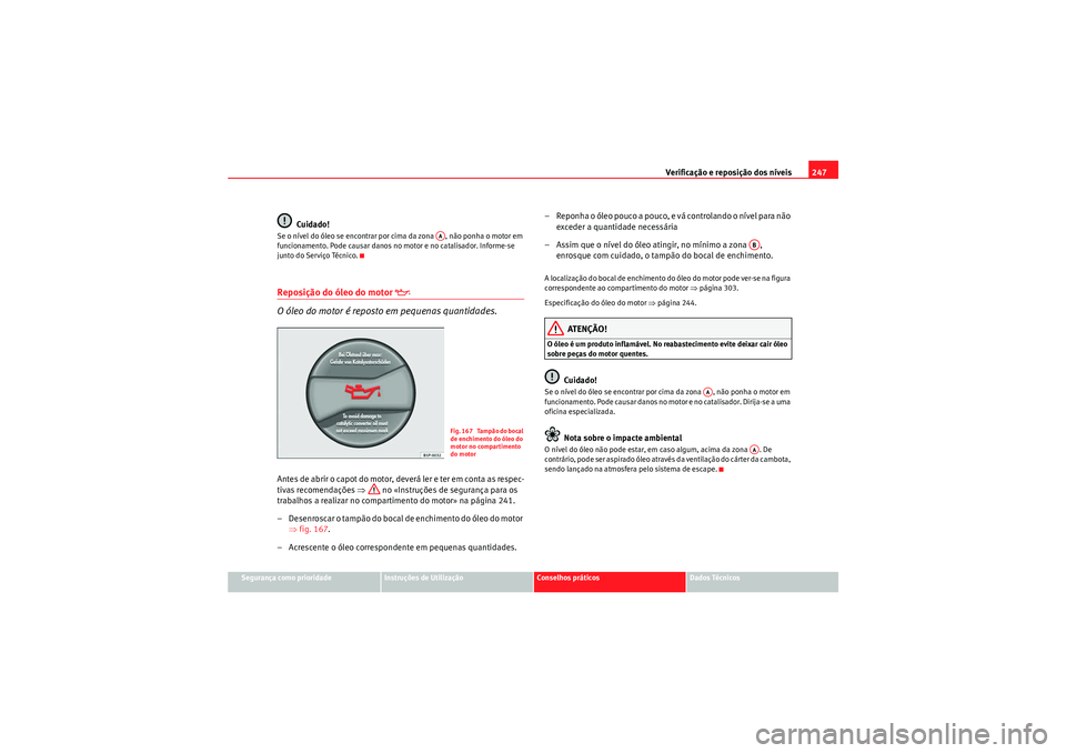 Seat Altea XL 2011  Manual do proprietário (in Portuguese)  Verificação e reposição dos níveis247
Segurança como prioridade
Instruções de Utilização
Conselhos práticos
Dados Técnicos
Cuidado!
Se o nível do óleo se encontrar por cima da zona  , n