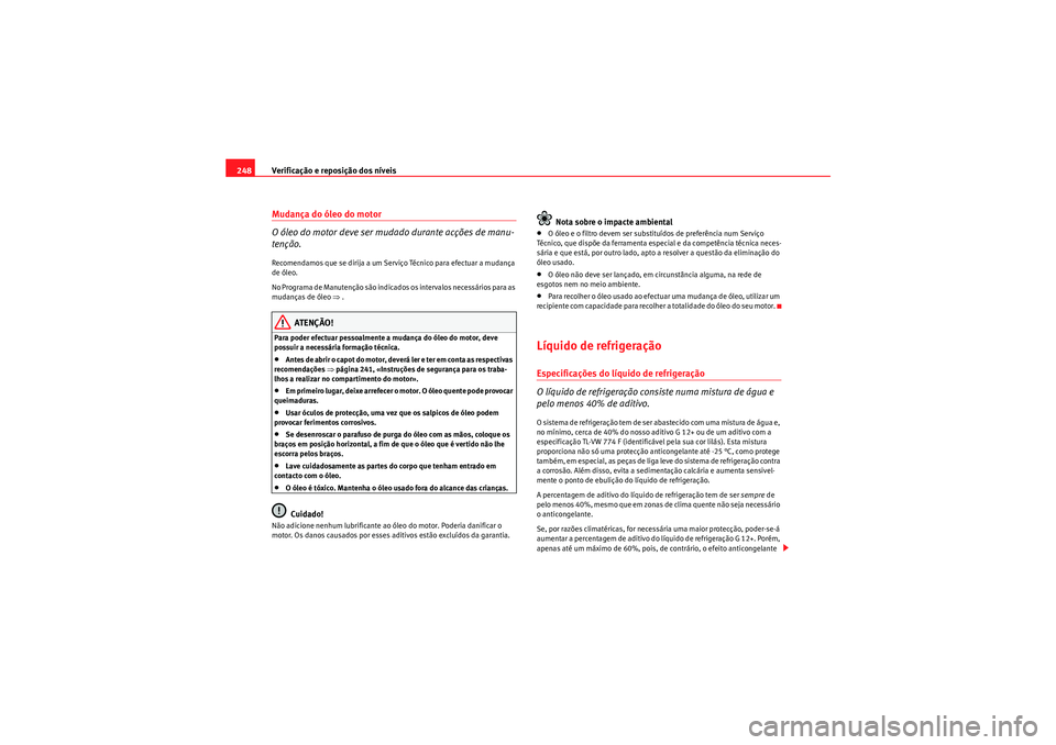 Seat Altea XL 2011  Manual do proprietário (in Portuguese)  Verificação e reposição dos níveis
248Mudança do óleo do motor
O óleo do motor deve ser mudado durante acções de manu-
tenção.Recomendamos que se dirija a um Serviço Técnico para efectua