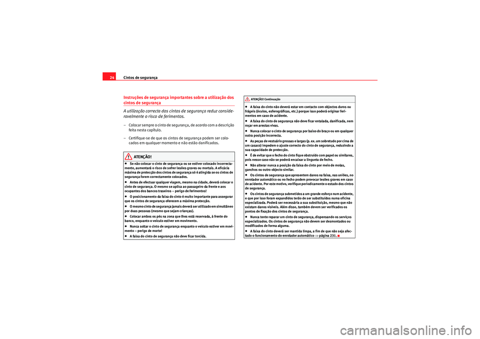 Seat Altea XL 2011  Manual do proprietário (in Portuguese)  Cintos de segurança
24Instruções de segurança importantes sobre a utilização dos cintos de segurança
A utilização correcta dos cintos de segurança reduz conside-
ravelmente o risco de ferime