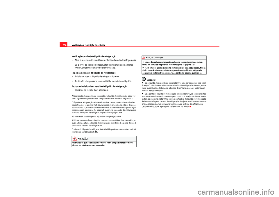 Seat Altea XL 2011  Manual do proprietário (in Portuguese)  Verificação e reposição dos níveis
250
Verificação do nível do líquido de refrigeração
– Abra o reservatório e verifique o nível do líquido de refrigeração.
–Se o nível do líquid