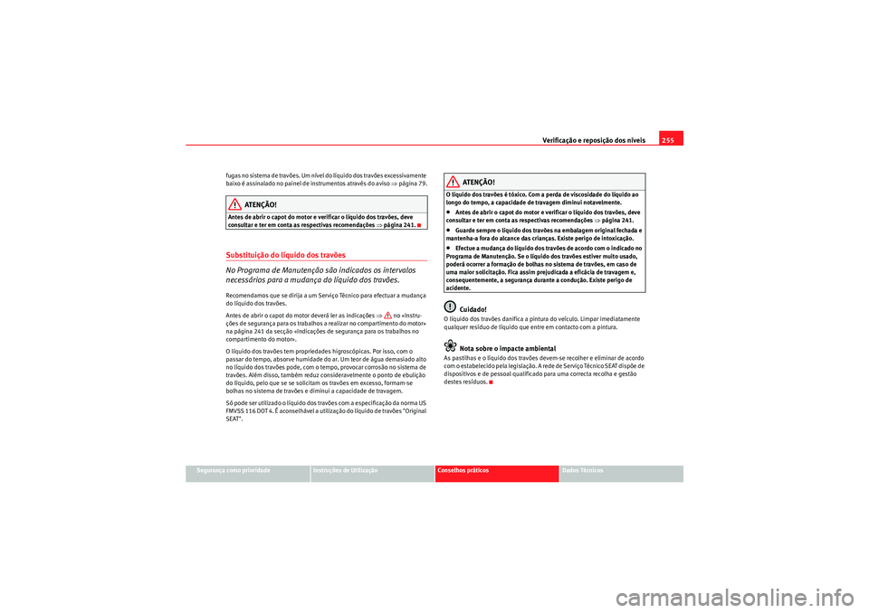 Seat Altea XL 2011 Manual do proprietário (in Portuguese) Verificação e reposição dos níveis255
Segurança como prioridade
Instruções de Utilização
Conselhos práticos
Dados Técnicos
fugas no sistema de travões. Um nível do líquido dos travões Seat Altea XL 2011 Manual do proprietário (in Portuguese) Verificação e reposição dos níveis255
Segurança como prioridade
Instruções de Utilização
Conselhos práticos
Dados Técnicos
fugas no sistema de travões. Um nível do líquido dos travões