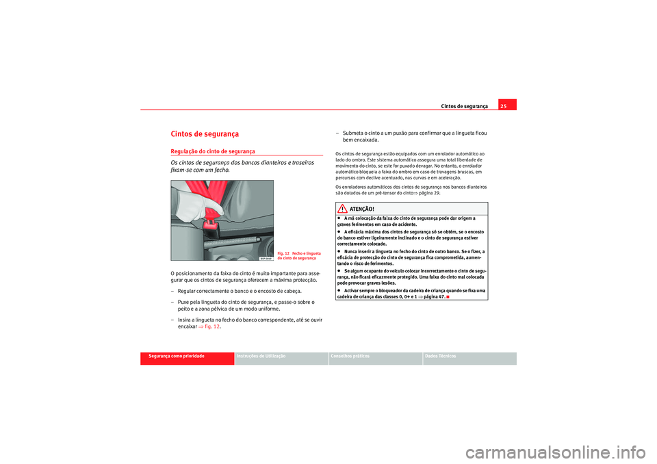 Seat Altea XL 2011  Manual do proprietário (in Portuguese)  Cintos de segurança25
Segurança como prioridade
Instruções de Utilização
Conselhos práticos
Dados Técnicos
Cintos de segurançaRegulação do cinto de segurança
Os cintos de segurança dos ba