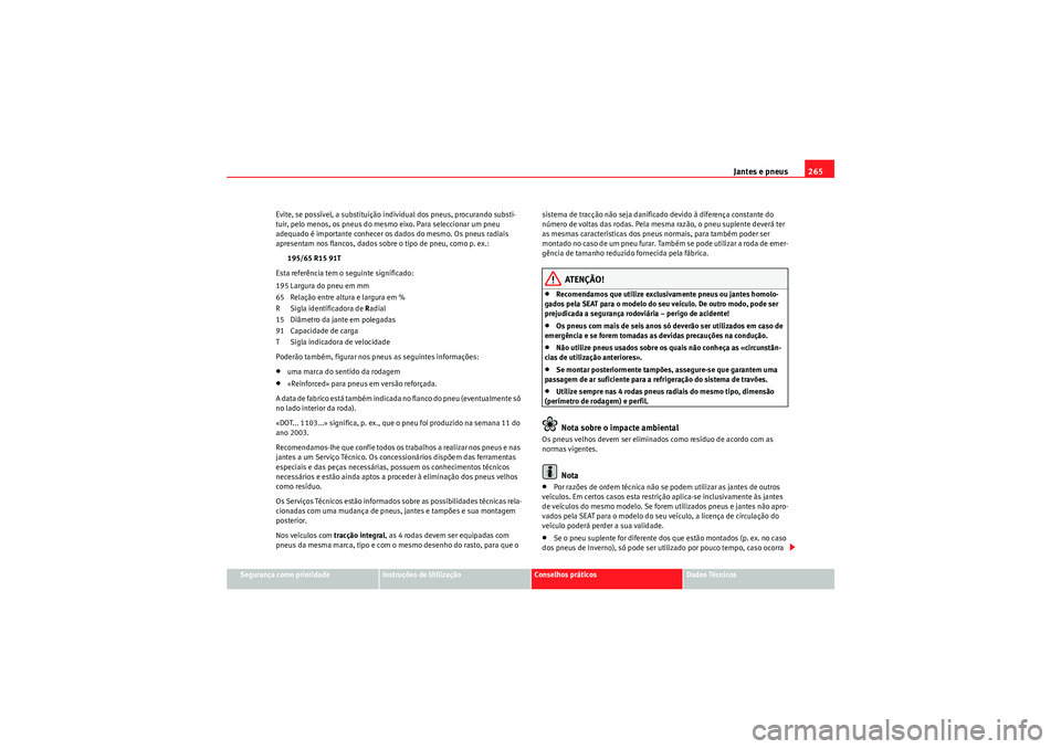 Seat Altea XL 2011  Manual do proprietário (in Portuguese)  Jantes e pneus265
Segurança como prioridade
Instruções de Utilização
Conselhos práticos
Dados Técnicos
Evite, se possível, a substituição individual dos pneus, procurando substi-
tuir, pelo 