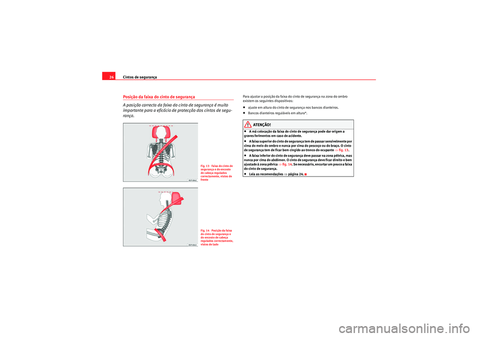 Seat Altea XL 2011  Manual do proprietário (in Portuguese)  Cintos de segurança
26Posição da faixa do cinto de segurança
A posição correcta da faixa do cinto de segurança é muito 
importante para a eficácia de protecção dos cintos de segu-
rança.
P