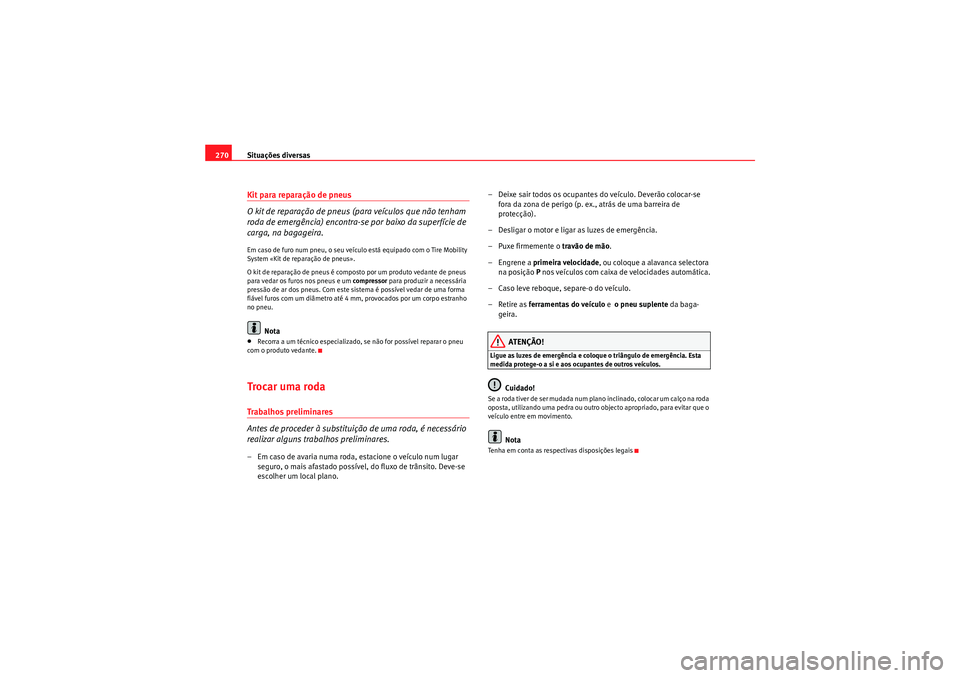 Seat Altea XL 2011  Manual do proprietário (in Portuguese)  Situações diversas
270Kit para reparação de pneus
O kit de reparação de pneus (para veículos que não tenham 
roda de emergência) encontra-se por baixo da superfície de 
carga, na bagageira.E